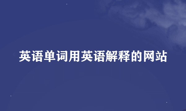 英语单词用英语解释的网站