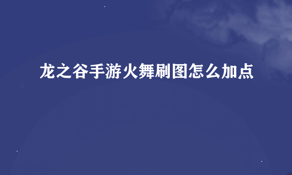 龙之谷手游火舞刷图怎么加点