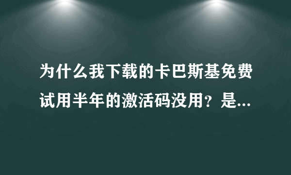 为什么我下载的卡巴斯基免费试用半年的激活码没用？是下载出错还是这本来就是骗人的？