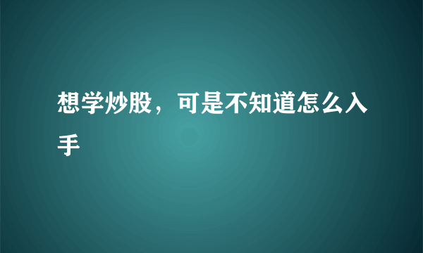 想学炒股，可是不知道怎么入手