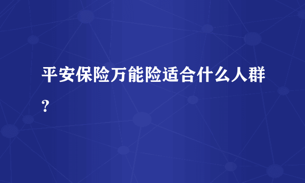 平安保险万能险适合什么人群？