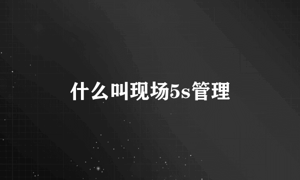 什么叫现场5s管理