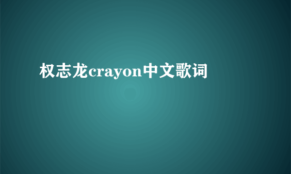 权志龙crayon中文歌词