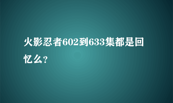 火影忍者602到633集都是回忆么？