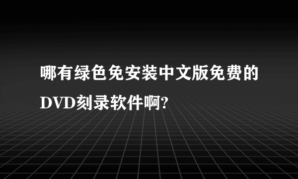 哪有绿色免安装中文版免费的DVD刻录软件啊?