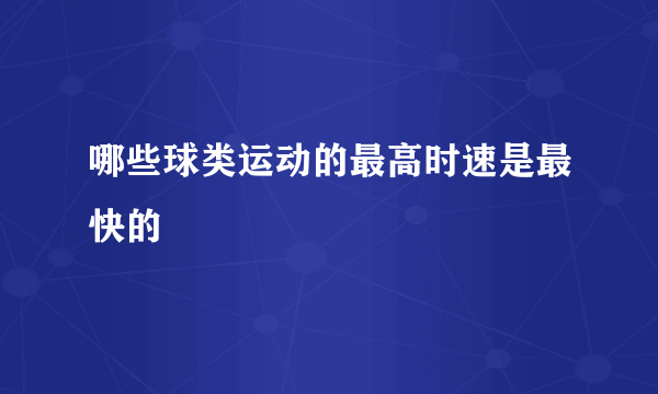 哪些球类运动的最高时速是最快的