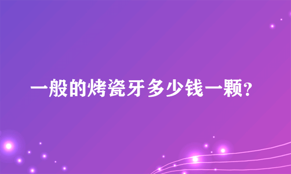 一般的烤瓷牙多少钱一颗？