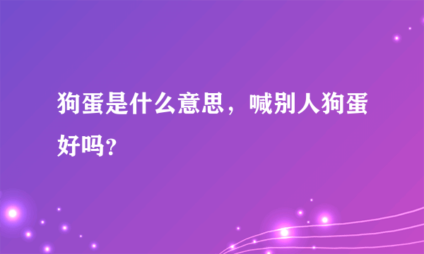 狗蛋是什么意思，喊别人狗蛋好吗？