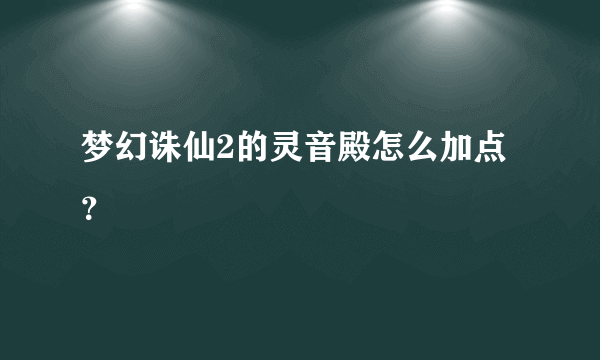 梦幻诛仙2的灵音殿怎么加点？