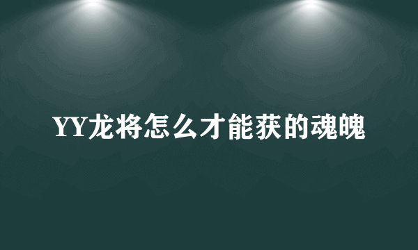 YY龙将怎么才能获的魂魄