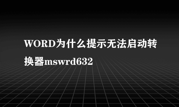 WORD为什么提示无法启动转换器mswrd632