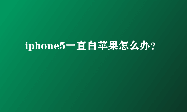 iphone5一直白苹果怎么办？