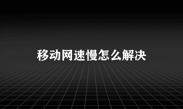 移动网速慢怎么解决