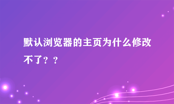 默认浏览器的主页为什么修改不了？？