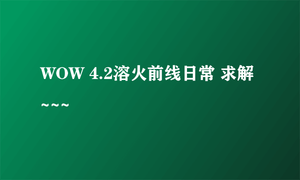 WOW 4.2溶火前线日常 求解~~~