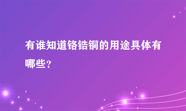 有谁知道铬锆铜的用途具体有哪些？