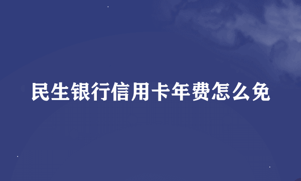 民生银行信用卡年费怎么免