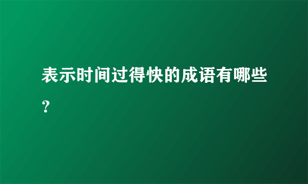 表示时间过得快的成语有哪些？