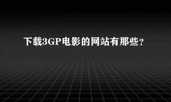 下载3GP电影的网站有那些？