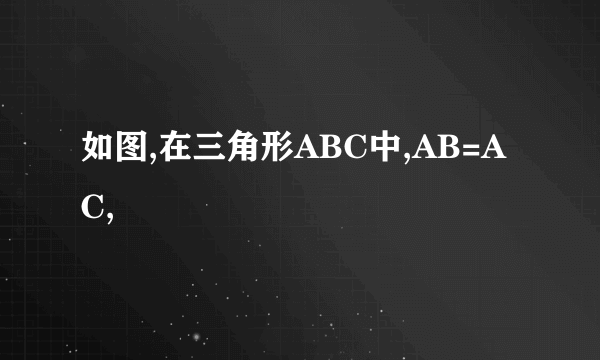 如图,在三角形ABC中,AB=AC,