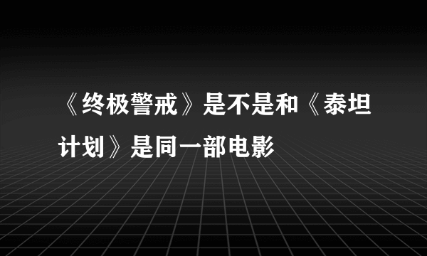 《终极警戒》是不是和《泰坦计划》是同一部电影