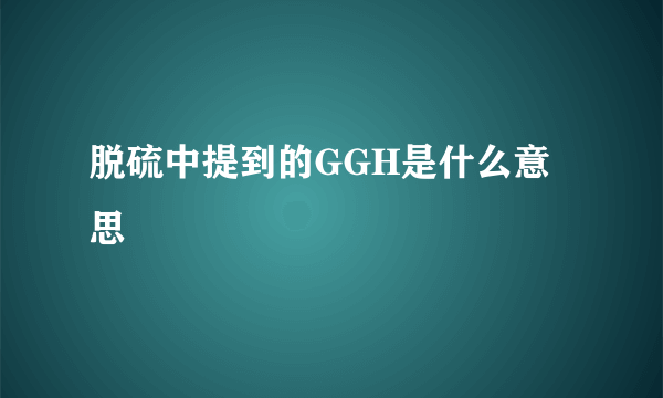 脱硫中提到的GGH是什么意思