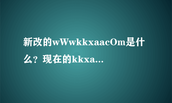 新改的wWwkkxaacOm是什么？现在的kkxaa入口在哪