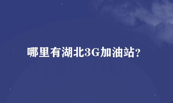 哪里有湖北3G加油站？