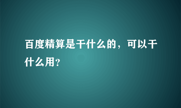 百度精算是干什么的，可以干什么用？