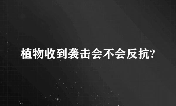 植物收到袭击会不会反抗?