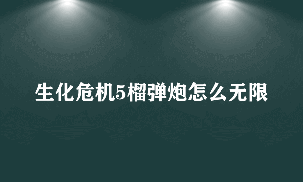 生化危机5榴弹炮怎么无限