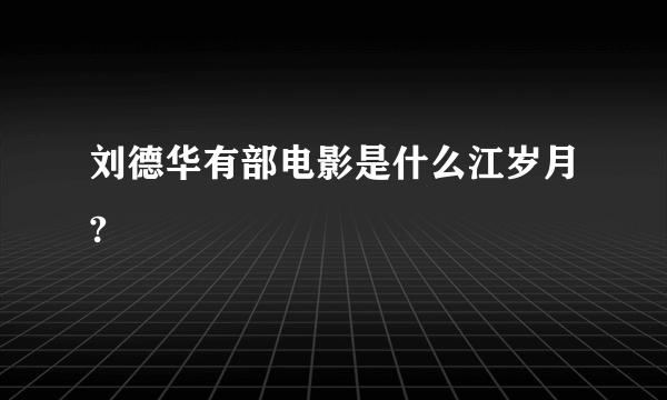 刘德华有部电影是什么江岁月?