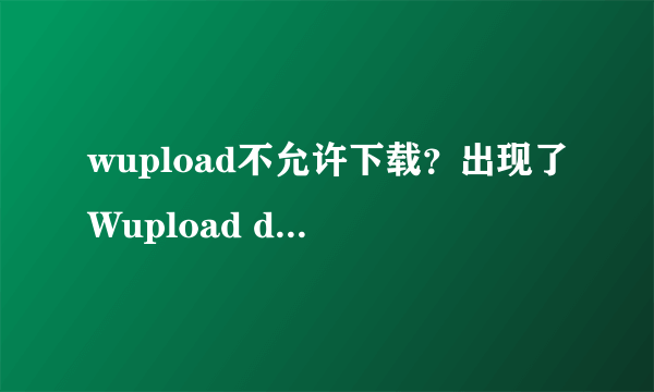 wupload不允许下载？出现了Wupload does not allow files to be shared. We are a STORAGE ONLY product so