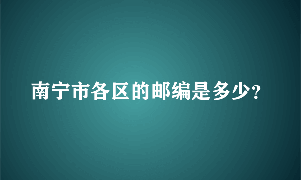 南宁市各区的邮编是多少？