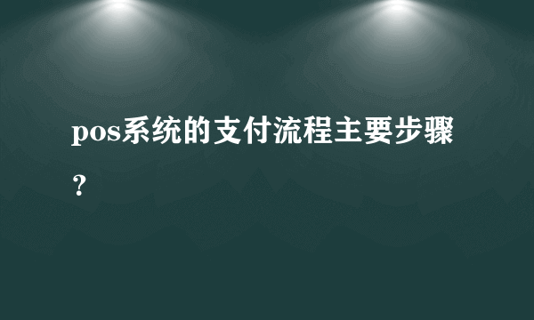 pos系统的支付流程主要步骤？