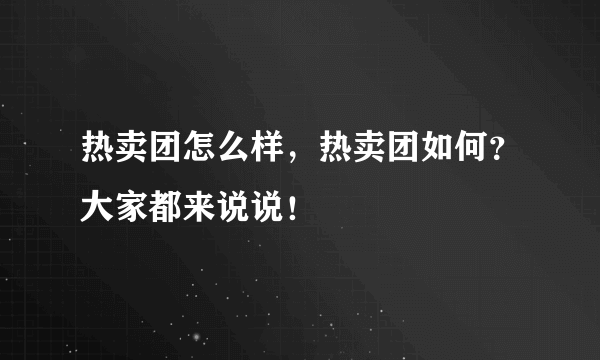 热卖团怎么样，热卖团如何？大家都来说说！