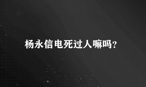 杨永信电死过人嘛吗？