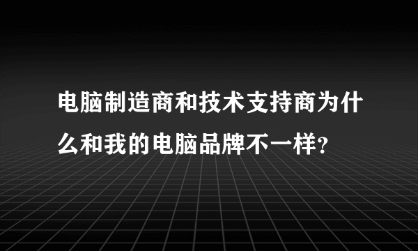 电脑制造商和技术支持商为什么和我的电脑品牌不一样？