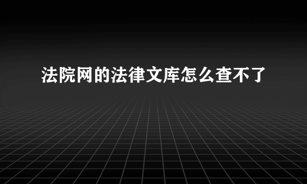 法院网的法律文库怎么查不了