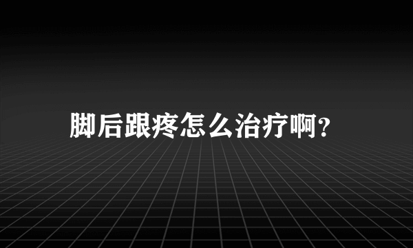 脚后跟疼怎么治疗啊？