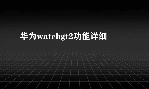 华为watchgt2功能详细