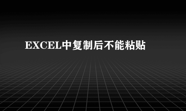 EXCEL中复制后不能粘贴