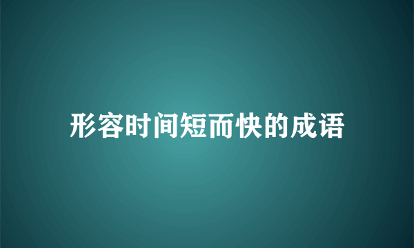 形容时间短而快的成语