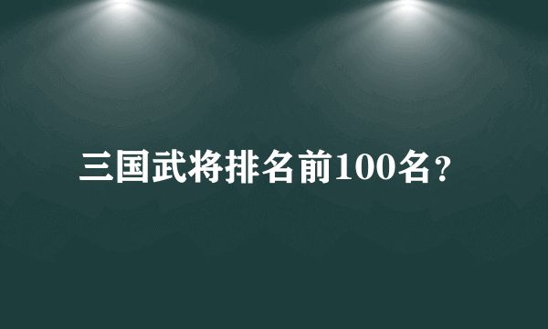 三国武将排名前100名？