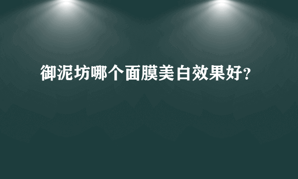 御泥坊哪个面膜美白效果好？