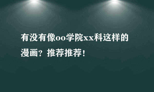 有没有像oo学院xx科这样的漫画？推荐推荐！