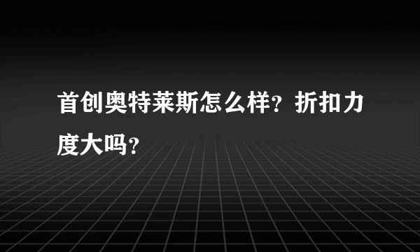 首创奥特莱斯怎么样？折扣力度大吗？