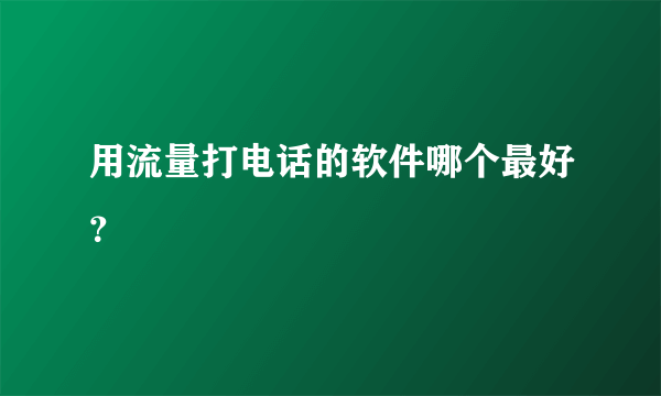 用流量打电话的软件哪个最好？