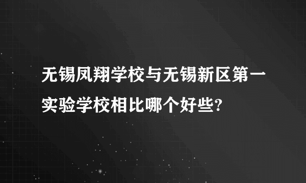 无锡凤翔学校与无锡新区第一实验学校相比哪个好些?