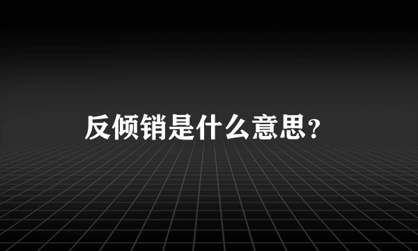 反倾销是什么意思？